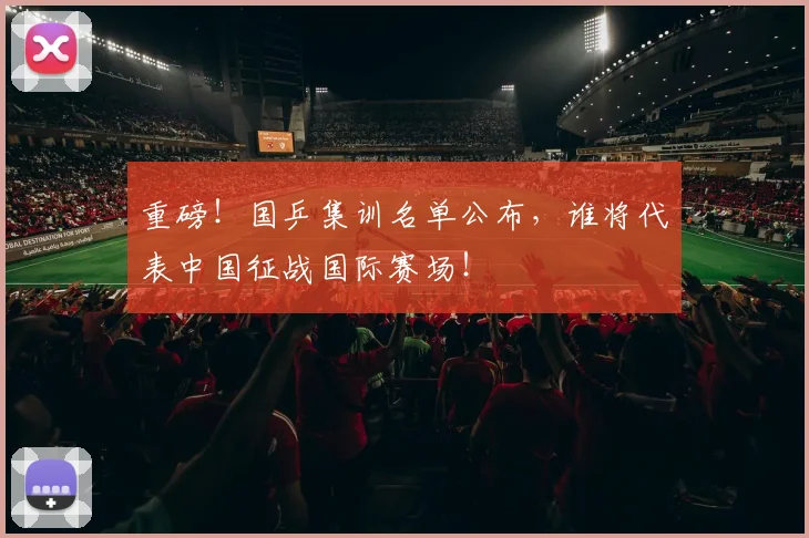 重磅！国乒集训名单公布，谁将代表中国征战国际赛场！