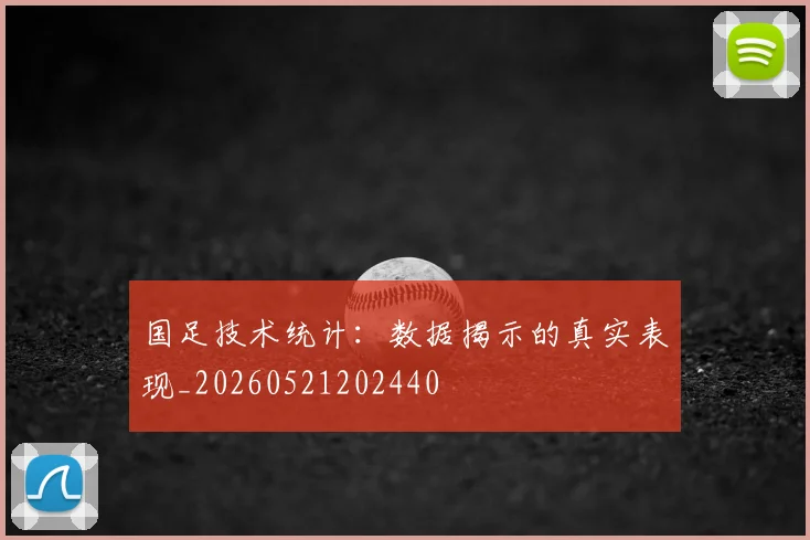 国足技术统计：数据揭示的真实表现_20260521202440