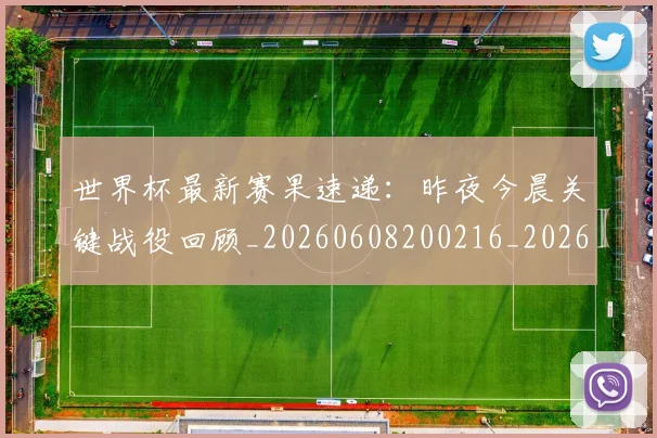 世界杯最新赛果速递:昨夜今晨关键战役回顾_20260608200216_20260703203656