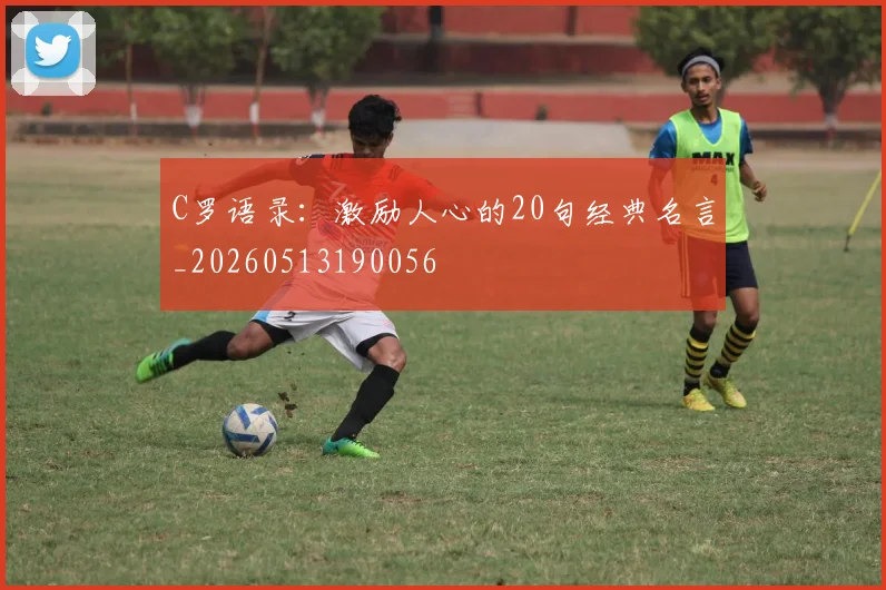 C罗语录:激励人心的20句经典名言_20260513190056