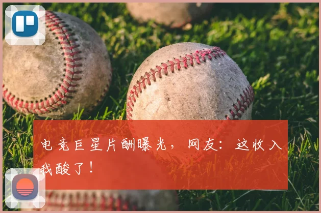 电竞巨星片酬曝光,网友:这收入我酸了!