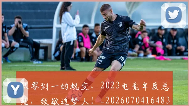 从零到一的蜕变,2023电竞年度总结,致敬追梦人!_20260704164833