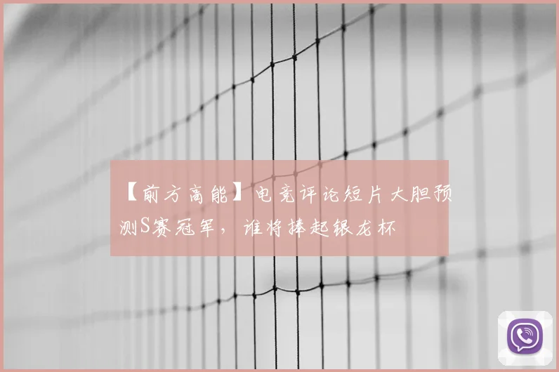 【前方高能】电竞评论短片大胆预测S赛冠军,谁将捧起银龙杯