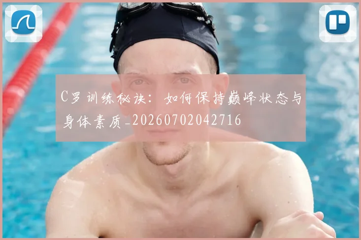 C罗训练秘诀：如何保持巅峰状态与身体素质_20260702042716