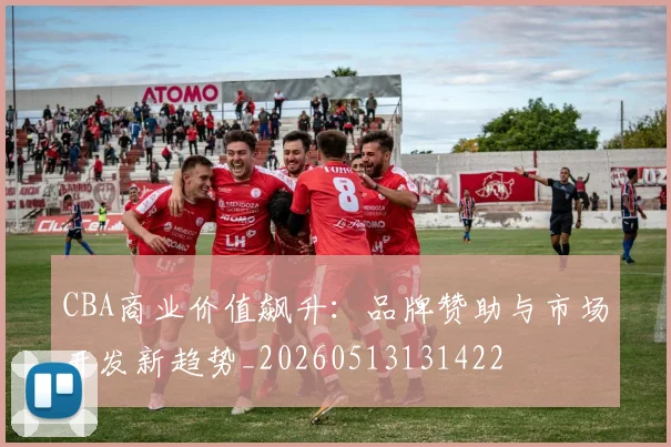 CBA商业价值飙升：品牌赞助与市场开发新趋势_20260513131422