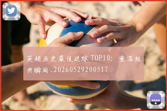 英超历史最佳进球 TOP10:重温经典瞬间_20260529200517