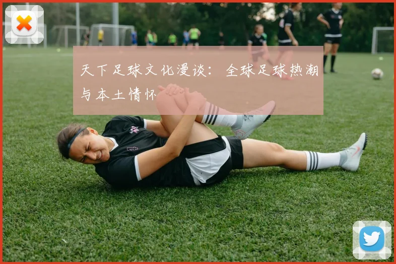 天下足球文化漫谈：全球足球热潮与本土情怀