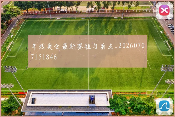 年残奥会最新赛程与看点_20260707151846