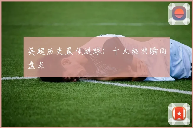 英超历史最佳进球：十大经典瞬间盘点