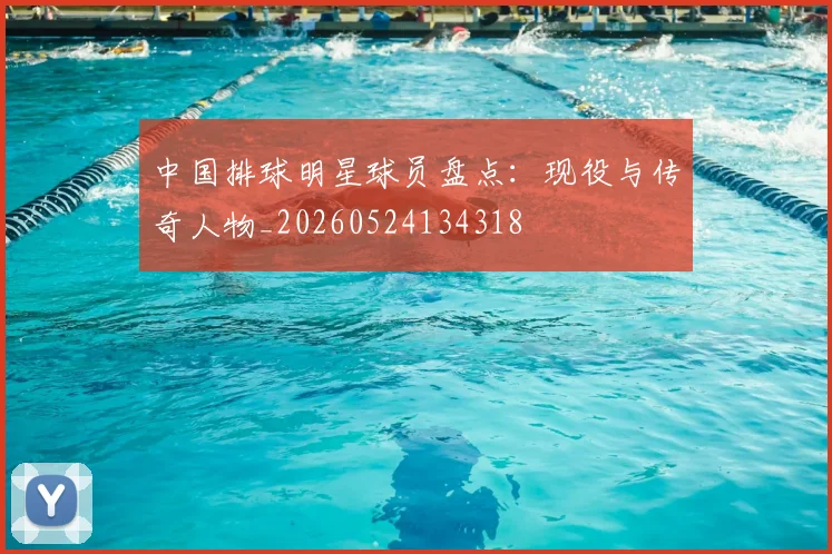 中国排球明星球员盘点:现役与传奇人物_20260524134318