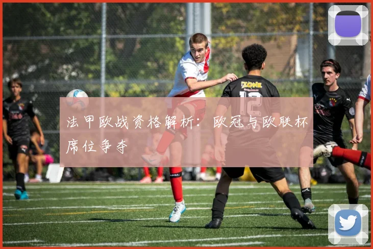 法甲欧战资格解析:欧冠与欧联杯席位争夺