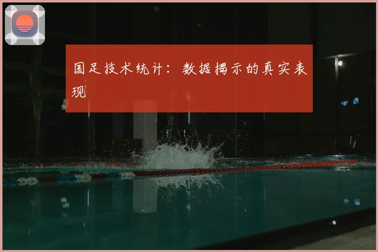 国足技术统计：数据揭示的真实表现
