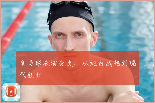 皇马球衣演变史：从纯白战袍到现代经典