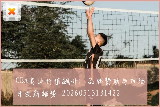 CBA商业价值飙升:品牌赞助与市场开发新趋势_20260513131422