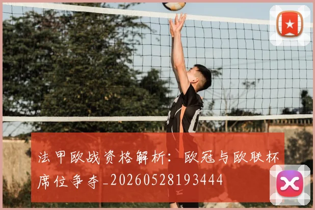 法甲欧战资格解析:欧冠与欧联杯席位争夺_20260528193444
