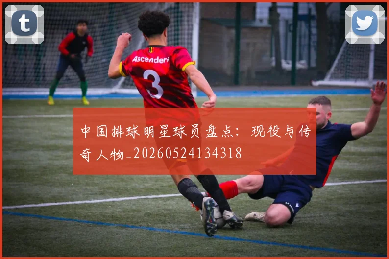 中国排球明星球员盘点：现役与传奇人物_20260524134318