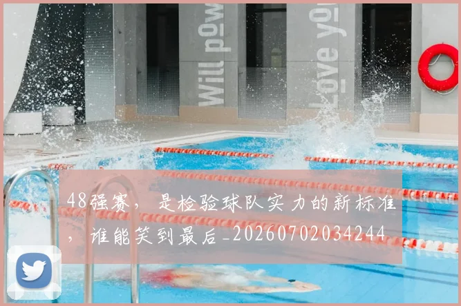 48强赛，是检验球队实力的新标准，谁能笑到最后_20260702034244