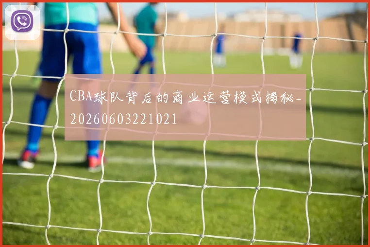 CBA球队背后的商业运营模式揭秘_20260603221021