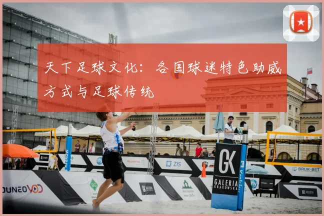 天下足球文化：各国球迷特色助威方式与足球传统