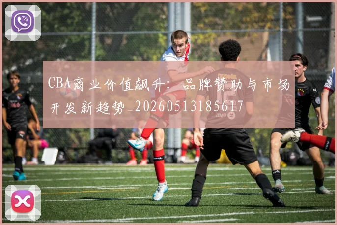 CBA商业价值飙升:品牌赞助与市场开发新趋势_20260513185617