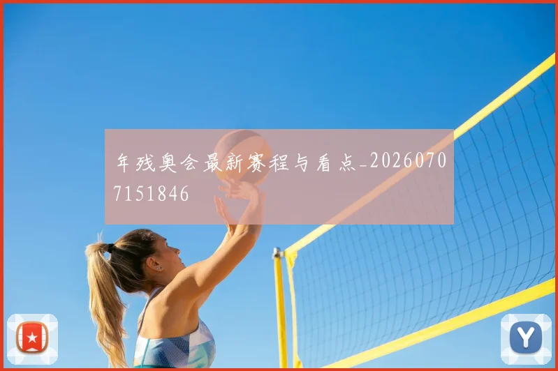 年残奥会最新赛程与看点_20260707151846