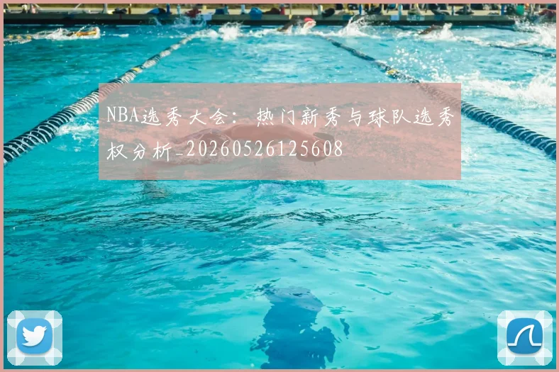 NBA选秀大会:热门新秀与球队选秀权分析_20260526125608