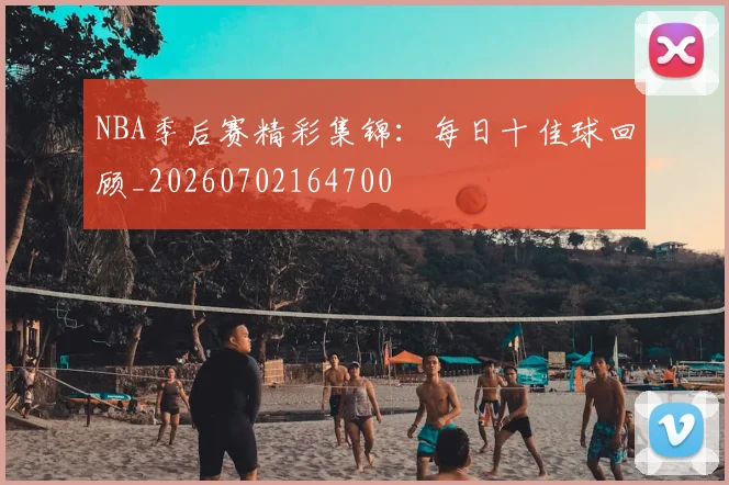 NBA季后赛精彩集锦:每日十佳球回顾_20260702164700