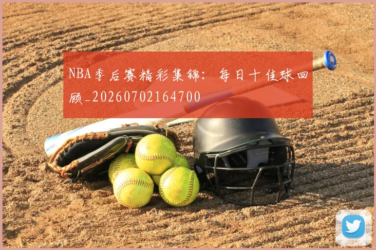 NBA季后赛精彩集锦：每日十佳球回顾_20260702164700