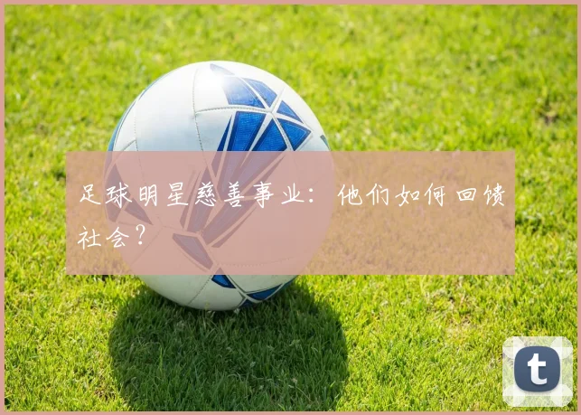 足球明星慈善事业:他们如何回馈社会?